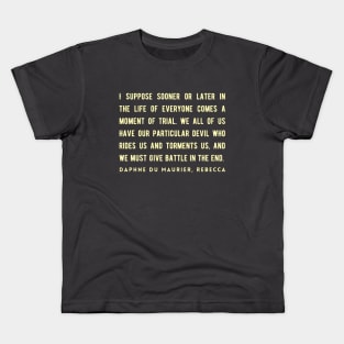 Daphne du Maurier  quote:  I suppose sooner or later in the life of everyone comes a moment of trial. We all of us have our particular devil who rides us and torments us, and we must give battle in the end. Kids T-Shirt